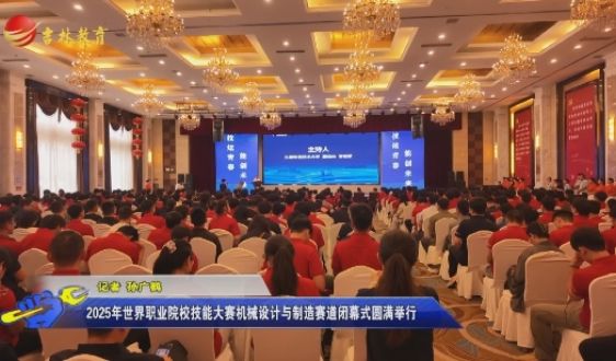 2025年世界職業(yè)院校技能大賽 機(jī)械設(shè)計(jì)與制造賽道閉幕式圓滿舉行 